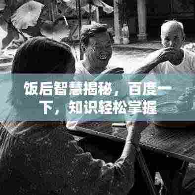 饭后智慧揭秘，百度一下，知识轻松掌握