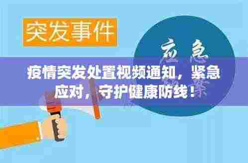 疫情突发处置视频通知，紧急应对，守护健康防线！