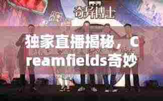 独家直播揭秘，Creamfields奇妙之夜探秘上海之夜