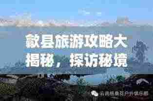 歙县旅游攻略大揭秘，探访秘境，体验古韵之旅！