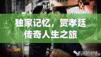 独家记忆，贺孝廷传奇人生之旅