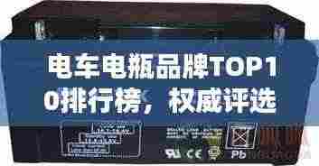 电车电瓶品牌TOP10排行榜，权威评选不容错过！