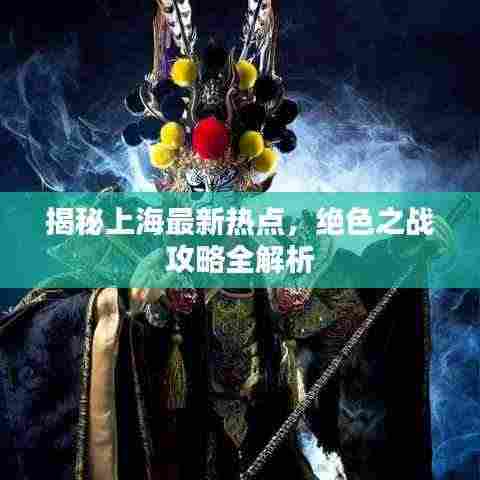 揭秘上海最新热点，绝色之战攻略全解析