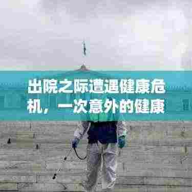 出院之际遭遇健康危机，一次意外的健康挑战