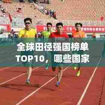 全球田径强国榜单TOP10，哪些国家独占鳌头？