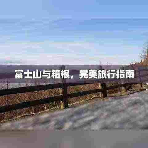 富士山与箱根，完美旅行指南