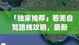 「独家推荐」若羌自驾路线攻略，最新自驾游路线一网打尽！