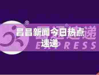 昌昌新闻今日热点速递