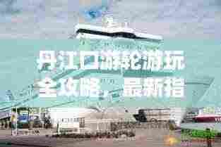 丹江口游轮游玩全攻略，最新指南带你畅游水上仙境！