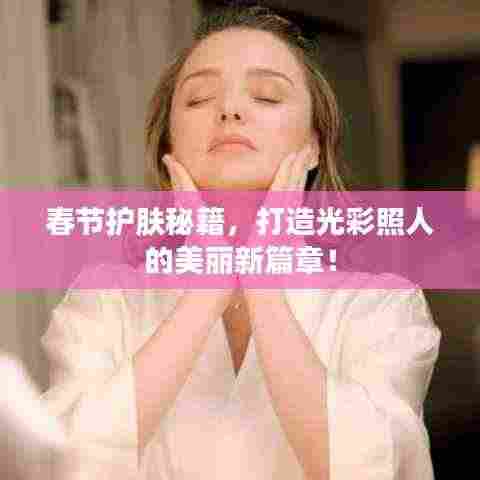 春节护肤秘籍，打造光彩照人的美丽新篇章！