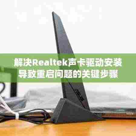 解决Realtek声卡驱动安装导致重启问题的关键步骤