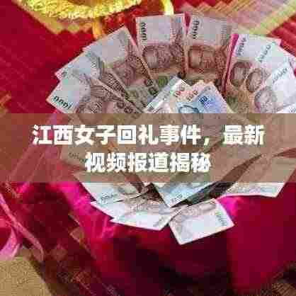 江西女子回礼事件，最新视频报道揭秘