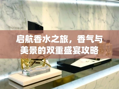 启航香水之旅，香气与美景的双重盛宴攻略