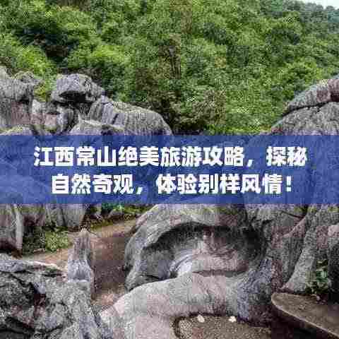 江西常山绝美旅游攻略，探秘自然奇观，体验别样风情！