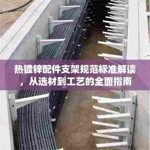 热镀锌配件支架规范标准解读，从选材到工艺的全面指南