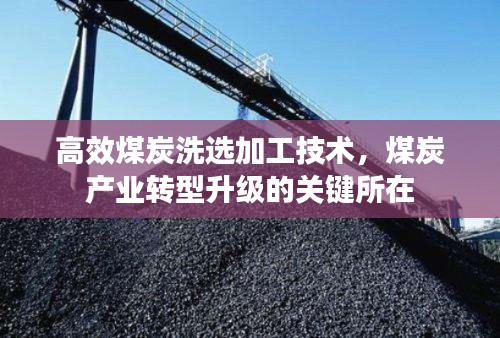 高效煤炭洗选加工技术，煤炭产业转型升级的关键所在