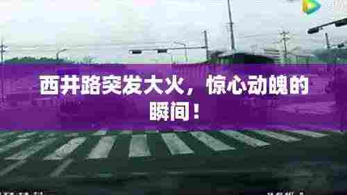 西井路突发大火，惊心动魄的瞬间！