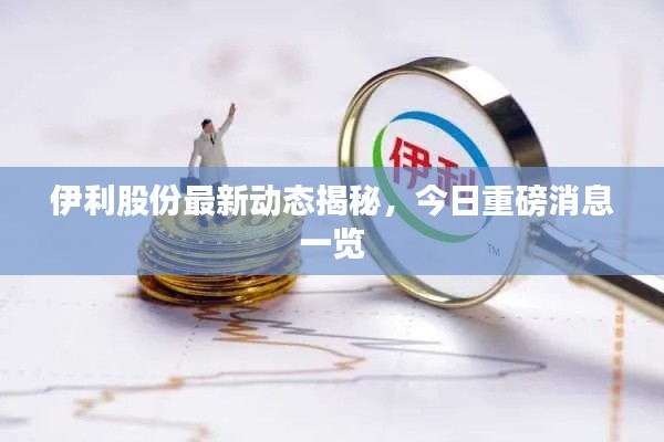 伊利股份最新动态揭秘,今日重磅消息一览