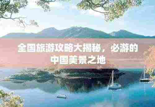 全国旅游攻略大揭秘,必游的中国美景之地