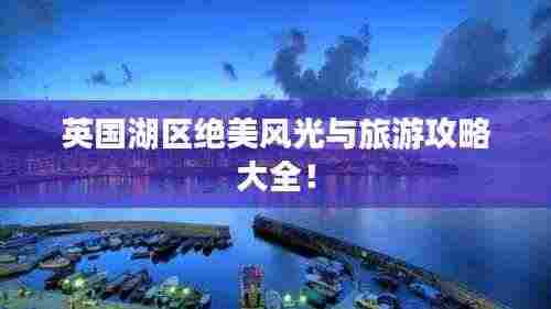 英国湖区绝美风光与旅游攻略大全！