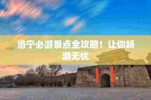 洛宁必游景点全攻略！让你畅游无忧
