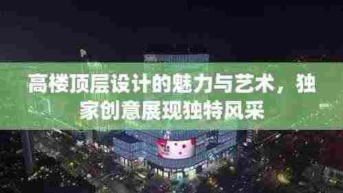 高楼顶层设计的魅力与艺术，独家创意展现独特风采