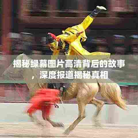 揭秘绿幕图片高清背后的故事，深度报道揭秘真相