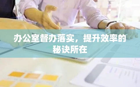 办公室督办落实，提升效率的秘诀所在