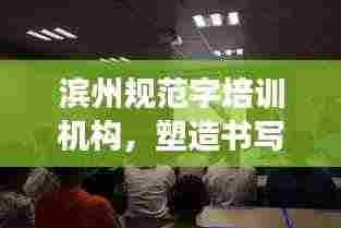 滨州规范字培训机构，塑造书写高手的专业殿堂