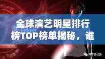 全球演艺明星排行榜TOP榜单揭秘，谁是最耀眼的明星？