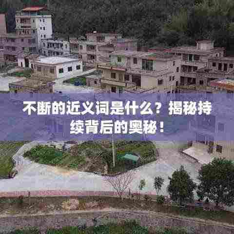 不断的近义词是什么？揭秘持续背后的奥秘！