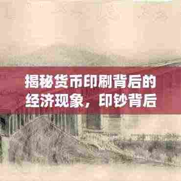 揭秘货币印刷背后的经济现象，印钞背后的经济秘密探索