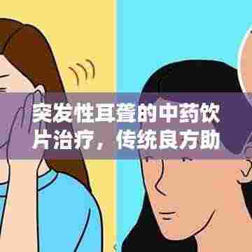 突发性耳聋的中药饮片治疗，传统良方助力听力恢复之道