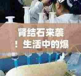 肾结石来袭！生活中的爆笑瞬间一网打尽！