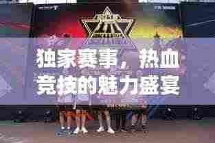 独家赛事，热血竞技的魅力盛宴