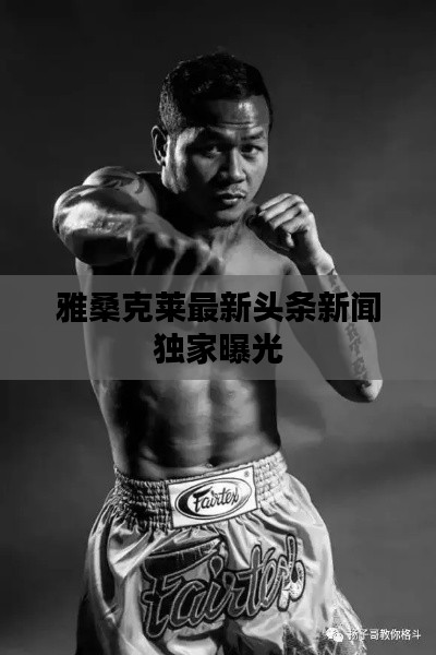 雅桑克莱最新头条新闻独家曝光