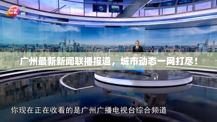 广州最新新闻联播报道，城市动态一网打尽！