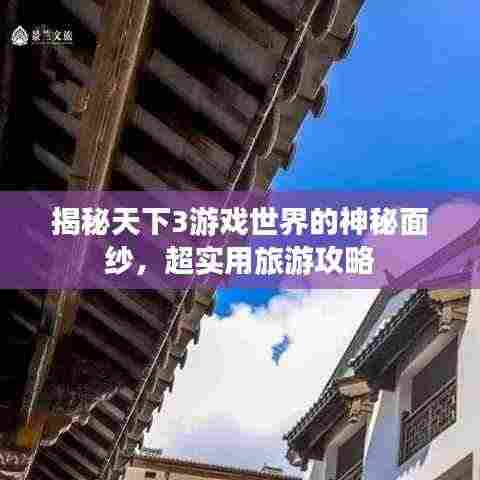 揭秘天下3游戏世界的神秘面纱，超实用旅游攻略