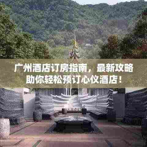 广州酒店订房指南，最新攻略助你轻松预订心仪酒店！