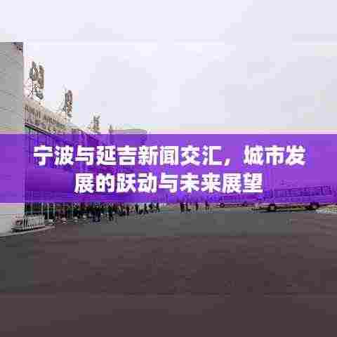 宁波与延吉新闻交汇，城市发展的跃动与未来展望