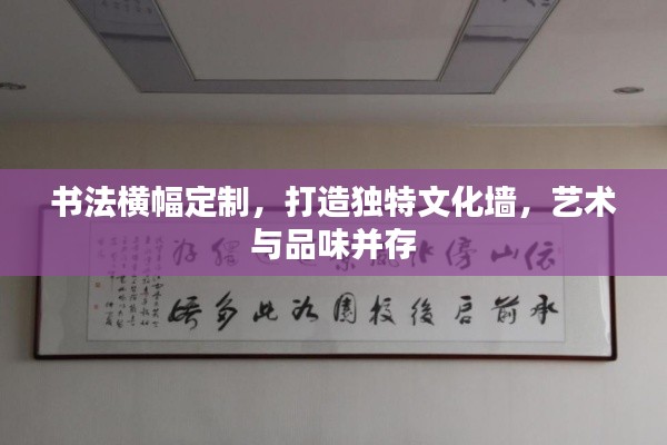 书法横幅定制，打造独特文化墙，艺术与品味并存