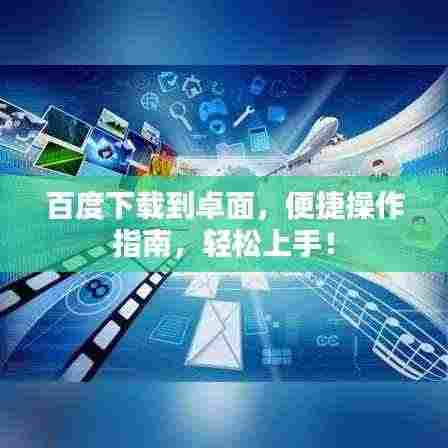 百度下载到卓面，便捷操作指南，轻松上手！