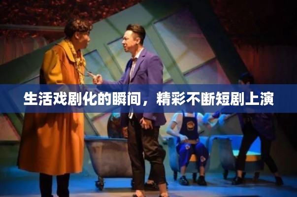 生活戏剧化的瞬间，精彩不断短剧上演