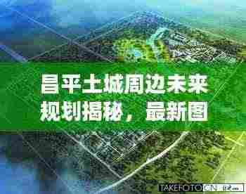 昌平土城周边未来规划揭秘，最新图片展现未来城市风采