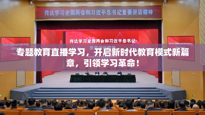 专题教育直播学习，开启新时代教育模式新篇章，引领学习革命！