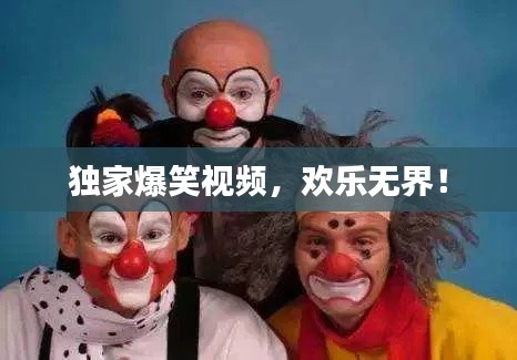 独家爆笑视频，欢乐无界！