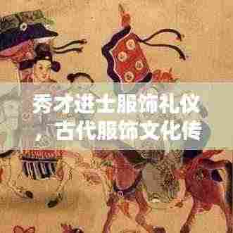 秀才进士服饰礼仪，古代服饰文化传承与穿着规范解析