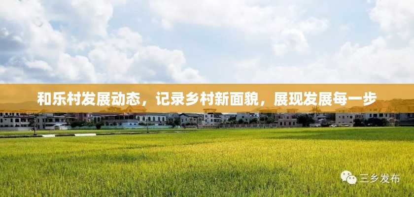 和乐村发展动态，记录乡村新面貌，展现发展每一步