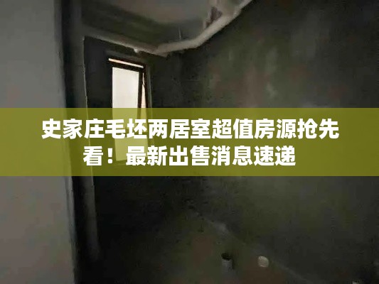 史家庄毛坯两居室超值房源抢先看！最新出售消息速递