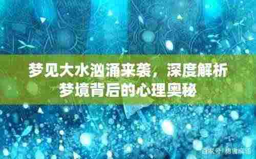 梦见大水汹涌来袭，深度解析梦境背后的心理奥秘